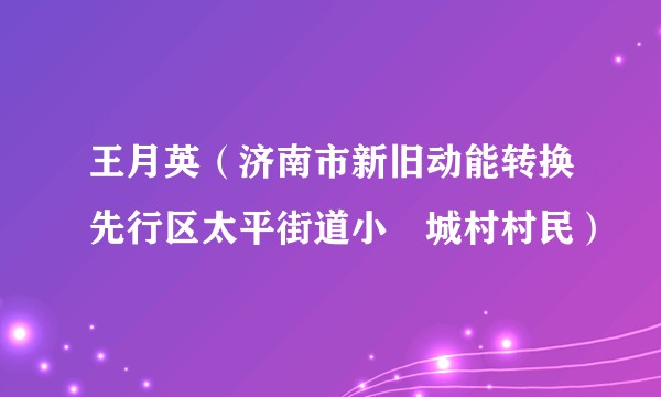王月英（济南市新旧动能转换先行区太平街道小邿城村村民）