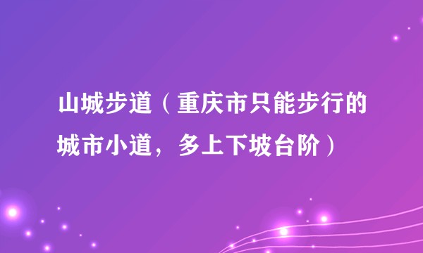 山城步道（重庆市只能步行的城市小道，多上下坡台阶）