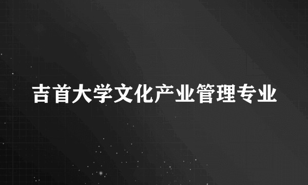 吉首大学文化产业管理专业