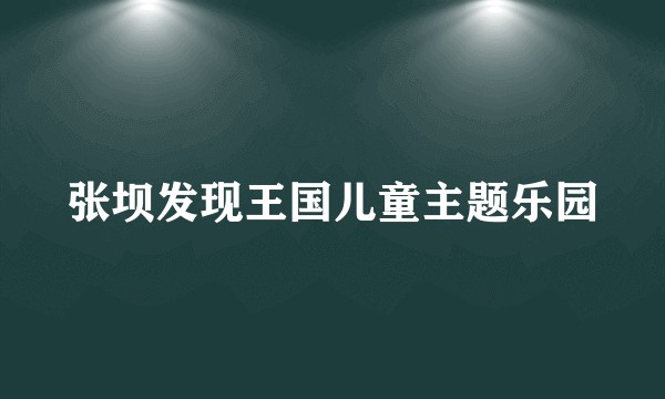张坝发现王国儿童主题乐园