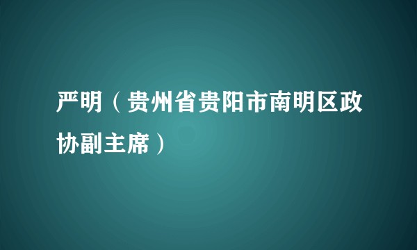 严明（贵州省贵阳市南明区政协副主席）