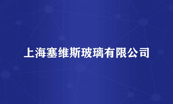 上海塞维斯玻璃有限公司