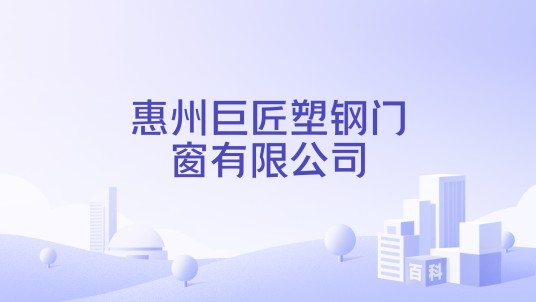 惠州巨匠塑钢门窗有限公司