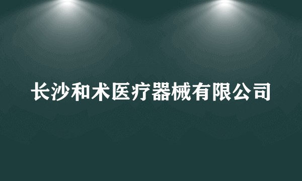 长沙和术医疗器械有限公司