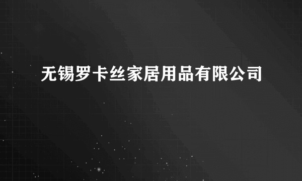 无锡罗卡丝家居用品有限公司