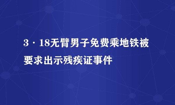 3·18无臂男子免费乘地铁被要求出示残疾证事件