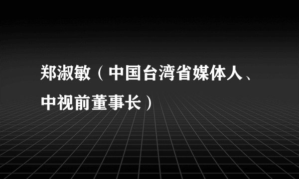 郑淑敏（中国台湾省媒体人、中视前董事长）