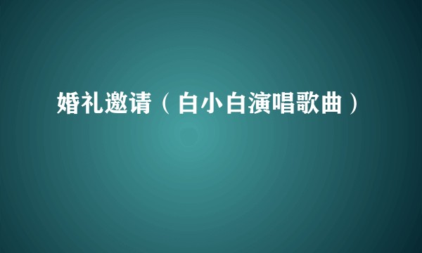 婚礼邀请（白小白演唱歌曲）