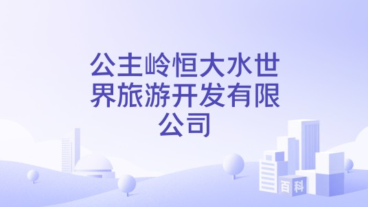 公主岭恒大水世界旅游开发有限公司