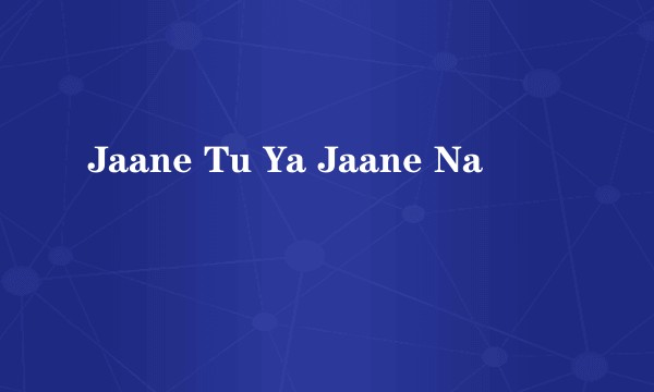 Jaane Tu Ya Jaane Na