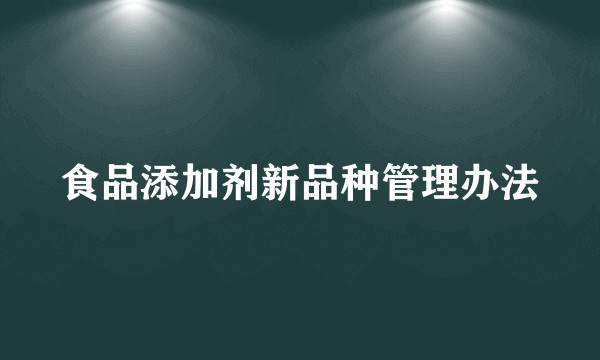 食品添加剂新品种管理办法