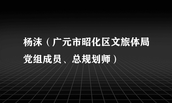 杨沫（广元市昭化区文旅体局党组成员、总规划师）