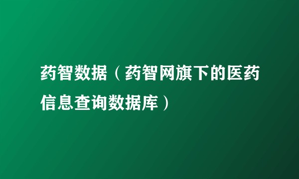 药智数据（药智网旗下的医药信息查询数据库）