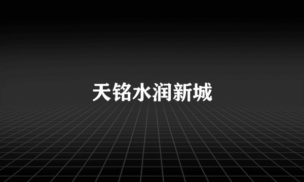 天铭水润新城
