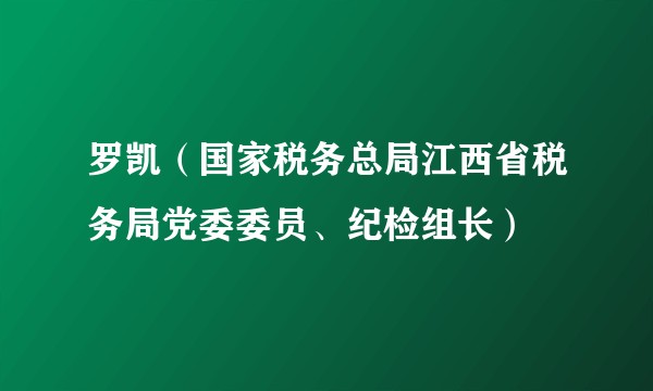 罗凯（国家税务总局江西省税务局党委委员、纪检组长）