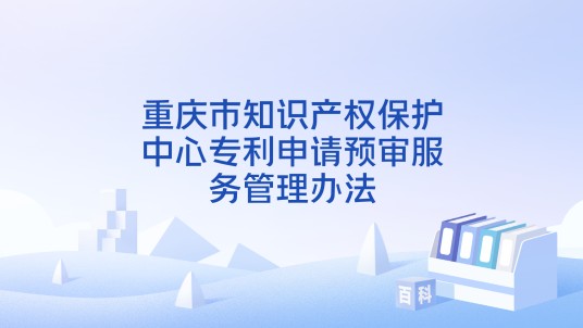 重庆市知识产权保护中心专利申请预审服务管理办法