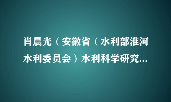 肖晨光（安徽省（水利部淮河水利委员会）水利科学研究院科技信息中心副主任）
