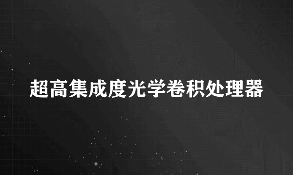 超高集成度光学卷积处理器