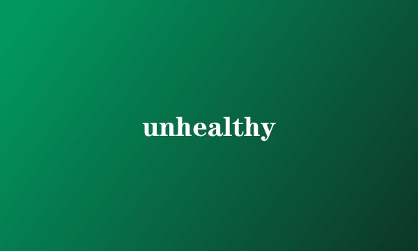 unhealthy