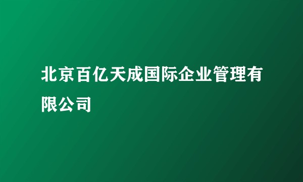 北京百亿天成国际企业管理有限公司