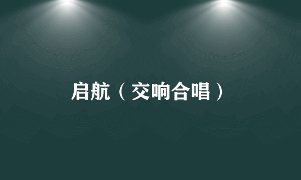 启航(交响合唱)