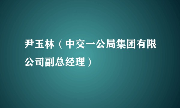 尹玉林（中交一公局集团有限公司副总经理）