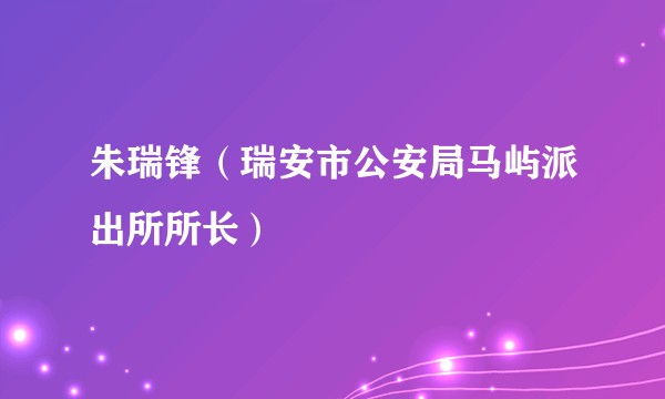 朱瑞锋（瑞安市公安局马屿派出所所长）