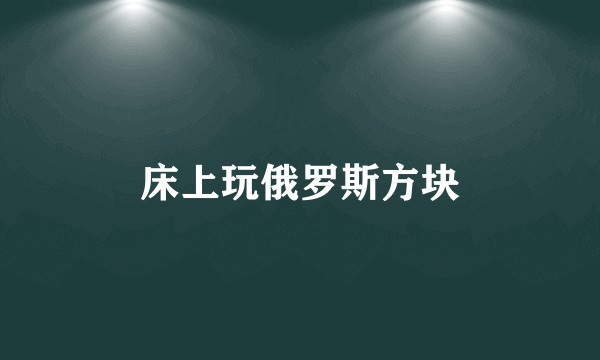 床上玩俄罗斯方块