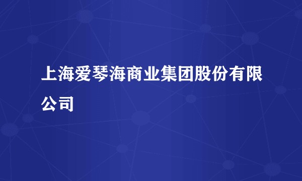 上海爱琴海商业集团股份有限公司
