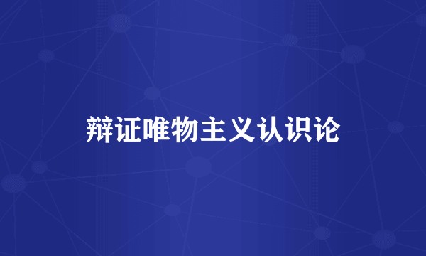 辩证唯物主义认识论