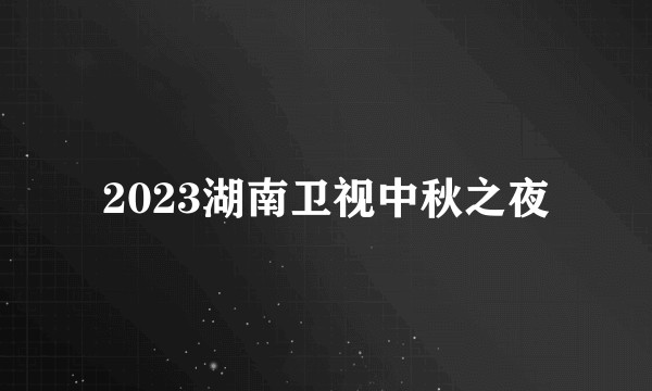 2023湖南卫视中秋之夜