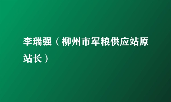 李瑞强（柳州市军粮供应站原站长）