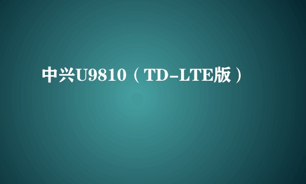 中兴U9810（TD-LTE版）