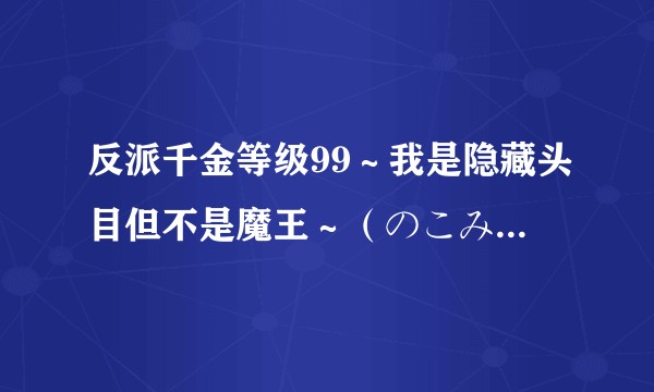 反派千金等级99~我是隐藏头目但不是魔王~(のこみ负责作画的漫画作品)