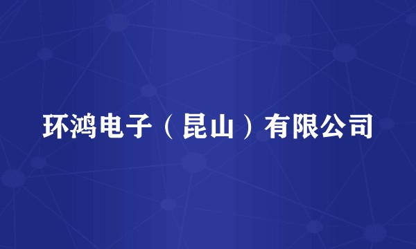环鸿电子（昆山）有限公司