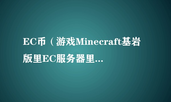 EC币（游戏Minecraft基岩版里EC服务器里的货币）