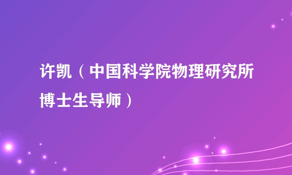 许凯(中国科学院物理研究所博士生导师)