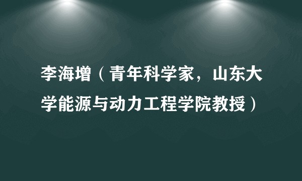 李海增（青年科学家，山东大学能源与动力工程学院教授）