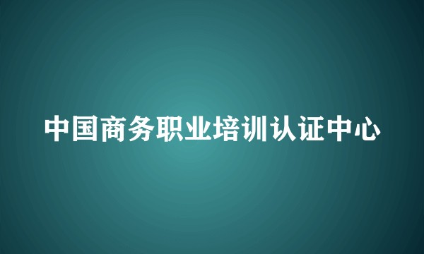 中国商务职业培训认证中心