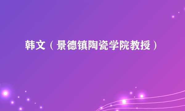 韩文（景德镇陶瓷学院教授）