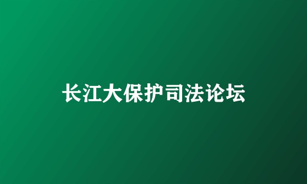 长江大保护司法论坛