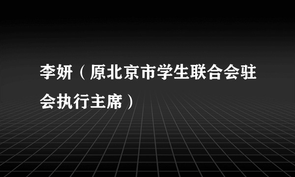 李妍（原北京市学生联合会驻会执行主席）