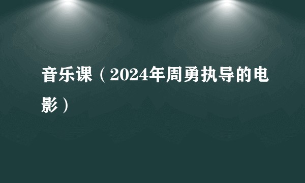 音乐课（2024年周勇执导的电影）
