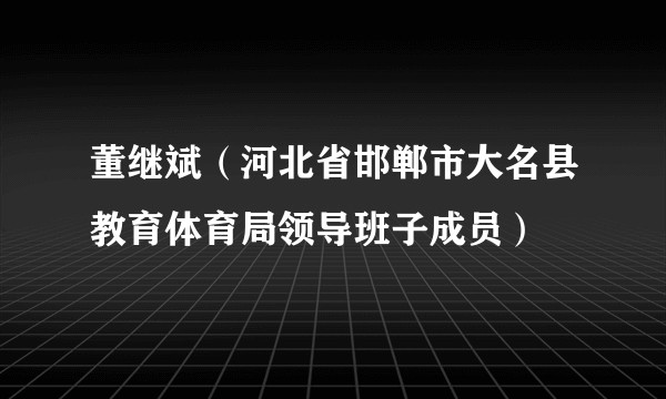 董继斌（河北省邯郸市大名县教育体育局领导班子成员）