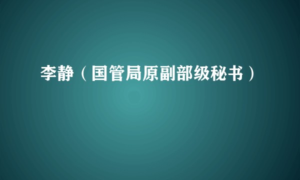 李静（国管局原副部级秘书）
