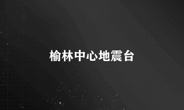榆林中心地震台