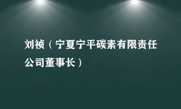 刘祯(宁夏宁平碳素有限责任公司董事长)