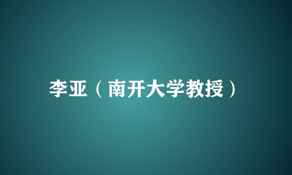 李亚（南开大学教授）