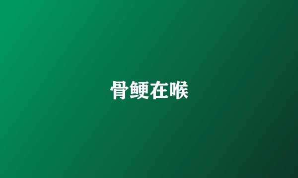 骨鲠在喉