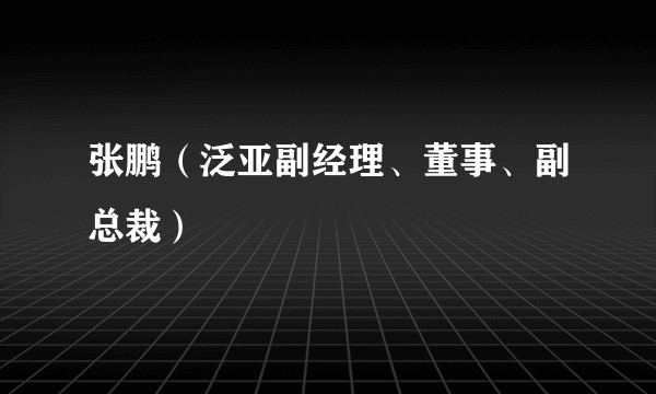 张鹏（泛亚副经理、董事、副总裁）